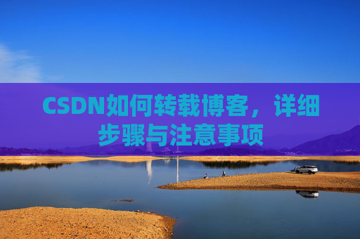 CSDN如何转载博客,详细步骤与注意事项